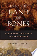 Into the land of bones : Alexander the Great in Afghanistan /