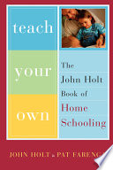 Teach your own : the John Holt book of homeschooling /