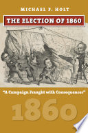 The election of 1860 : "a campaign fraught with consequences" /