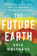 The future Earth : a radical vision for what's possible in the age of warming /