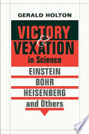 Victory and vexation in science : Einstein, Bohr, Heisenberg, and others /