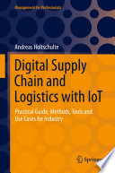 Digital Supply Chain and Logistics with IoT : Practical Guide, Methods, Tools and Use Cases for Industry /