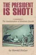 The president is shot! : the assassination of Abraham Lincoln /