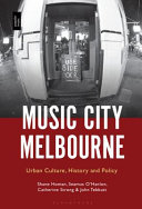Music city Melbourne : urban culture, history and policy /