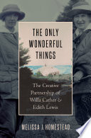 The only wonderful things : the creative partnership of Willa Cather and Edith Lewis /