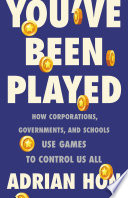 You've Been Played : How Corporations, Governments, and Schools Use Games to Control Us All.