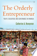 The orderly entrepreneur : youth, education, and governance in Rwanda /