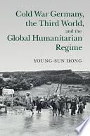 Cold War Germany, the Third World, and the global humanitarian regime /