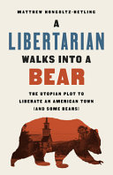 A libertarian walks into a bear : the utopian plot to liberate an American town (and some bears) /