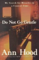 Do not go gentle : my search for miracles in a cynical time /