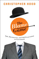 The blame game : spin, bureaucracy, and self-preservation in government /