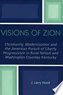 Visions of Zion : Christianity, modernization and the American pursuit of liberty : Progressivism in rural Nelson and Washington Counties, Kentucky /