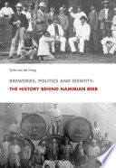 Breweries, politics and identity : the history behind Namibian beer /