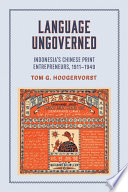 Language ungoverned : Indonesia's Chinese print entrepreneurs, 1911-1949 /