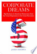 Corporate dreams : big business in American democracy from the Great Depression to the great recession /