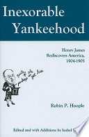 Inexorable Yankeehood : Henry James rediscovers America, 1904-1905 /