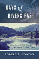 Days of Rivers Past : Reflections on British Columbia's Recreational Steelhead Fishery.