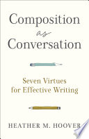 Composition as conversation : seven virtues for effective writing /