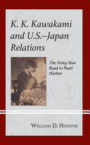 K.K. Kawakami and U.S.-Japan relations : the forty-year road to Pearl Harbor /