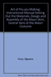 The art of piupiu making ; an instructional manual setting out the materials, design and assembly of the Maori skirt, central item of Maori costume /