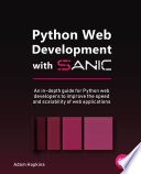Python web development with Sanic : an in-depth guide for Python web developers to improve the speed and scalability of web applications /