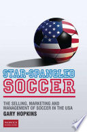 Star-Spangled Soccer : The Selling, Marketing and Management of Soccer in the USA /