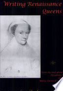 Writing Renaissance queens : texts by and about Elizabeth I and Mary, Queen of Scots /