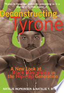 Deconstructing Tyrone : a new look at black masculinity in the hip-hop generation /