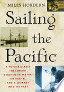 Sailing the Pacific : a voyage across the longest stretch of water on earth, and a journey into its past /