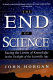 The end of science : facing the limits of knowledge in the twilight of the scientific age /