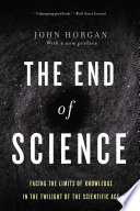 The end of science : facing the limits of knowledge in the twilight of the scientific age /