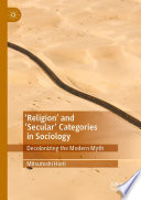 'Religion' and 'Secular' Categories in Sociology : Decolonizing the Modern Myth /