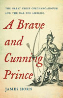 A brave and cunning prince : the great chief Opechancanough and the war for America /