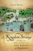 A kingdom strange : the brief and tragic history of the lost colony of Roanoke /