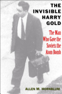 The invisible Harry Gold : the man who gave the Soviets the atom bomb /