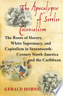 The apocalypse of settler colonialism : the roots of slavery, white supremacy, and capitalism in seventeenth century North America and the Caribbean /