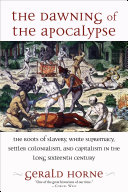 The dawning of the apocalypse : the roots of slavery, white supremacy, settler colonialism, and capitalism in the long sixteenth century /