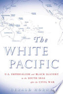 The white Pacific : U.S. imperialism and Black slavery in the South Seas after the Civil War /