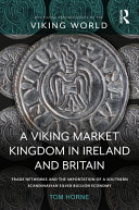 A Viking market kingdom in Ireland and Britain : trade networks and the importation of a southern Scandinavian silver bullion economy /