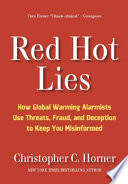 Red hot lies : how global warming alarmists use threats, fraud, and deception to keep you misinformed /