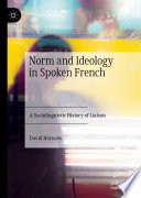 Norm and Ideology in Spoken French : A Sociolinguistic History of Liaison /