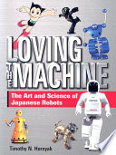 Loving the machine : the art and science of Japanese robots /