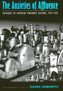 The anxieties of affluence : critiques of American consumer culture, 1939-1979 /