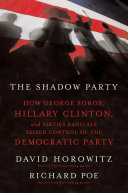 The shadow party : how George Soros, Hillary Clinton, and sixties radicals seized control of the Democratic Party /