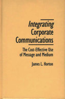 Integrating corporate communications : the cost-effective use of message and medium /