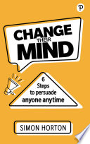 Change their mind : six steps to persuade anyone, anytime /