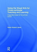 Using the visual arts for cross-curricular teaching and learning : imaginative ideas for the primary school /