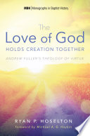 The love of God holds creation together : Andrew Fuller's theology of virtue /