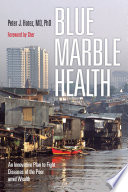 Blue marble health : an innovative plan to fight diseases of the poor amid wealth /