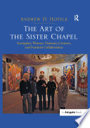 The art of the Sister Chapel : exemplary women, visionary creators, and feminist collaboration /